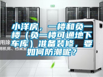 企業(yè)新聞小洋房，一樓和負一樓（負一樓可通地下車庫）準備裝修，要如何防潮呢？