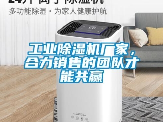 企業(yè)新聞工業(yè)除濕機廠家，合力銷售的團(tuán)隊才能共贏