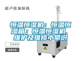 知識百科恒溫恒濕機：恒溫恒濕箱；恒溫恒濕機 維護及維修小常識