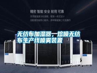 知識(shí)百科無(wú)紡布加濕器，熔噴無(wú)紡布生產(chǎn)線噴霧裝置