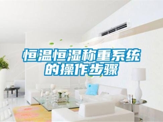 知識百科恒溫恒濕稱重系統(tǒng)的操作步驟