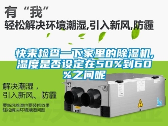 行業(yè)新聞快來檢查一下家里的除濕機(jī),濕度是否設(shè)定在50%到60%之間呢