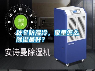 知識(shí)百科秋冬防濕冷，家里怎么除濕最好？