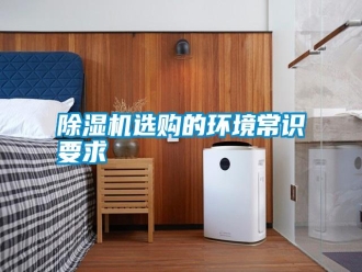 知識百科除濕機選購的環(huán)境常識要求