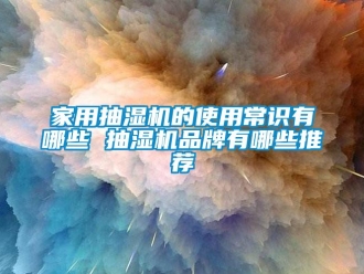 企業(yè)新聞家用抽濕機的使用常識有哪些 抽濕機品牌有哪些推薦