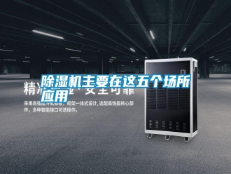 知識百科除濕機主要在這五個場所應(yīng)用