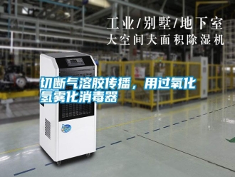 知識(shí)百科切斷氣溶膠傳播，用過氧化氫霧化消毒器