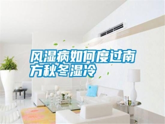 常見問題風(fēng)濕病如何度過南方秋冬濕冷
