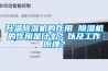 升溫除濕機的作用 除濕機的作用是什么？以及工作原理？