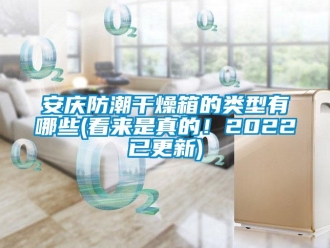 企業(yè)新聞安慶防潮干燥箱的類型有哪些(看來是真的！2022已更新)